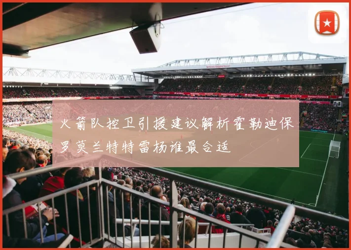 火箭队控卫引援建议解析霍勒迪保罗莫兰特特雷杨谁最合适