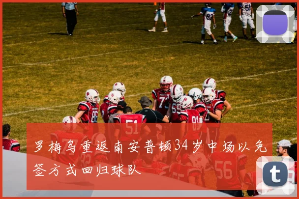 罗梅乌重返南安普顿34岁中场以免签方式回归球队