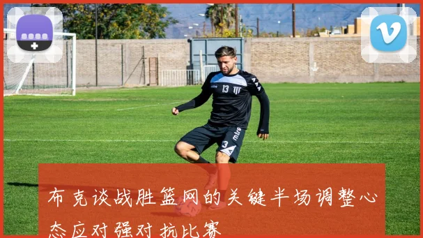 布克谈战胜篮网的关键半场调整心态应对强对抗比赛