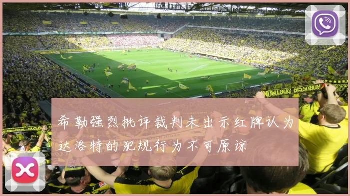希勒强烈批评裁判未出示红牌认为达洛特的犯规行为不可原谅