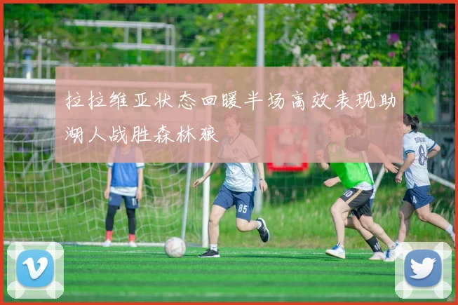 拉拉维亚状态回暖半场高效表现助湖人战胜森林狼