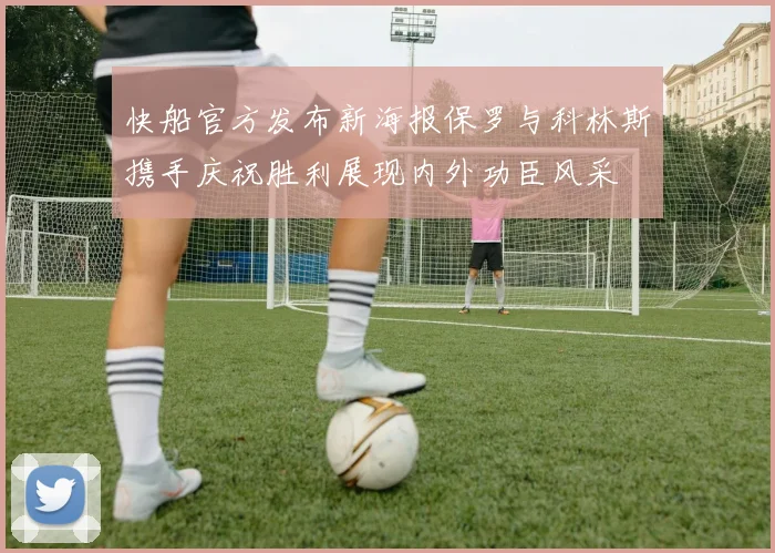 快船官方发布新海报保罗与科林斯携手庆祝胜利展现内外功臣风采