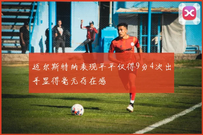迈尔斯特纳表现平平仅得9分4次出手显得毫无存在感