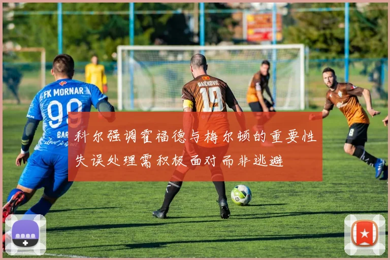 科尔强调霍福德与梅尔顿的重要性失误处理需积极面对而非逃避