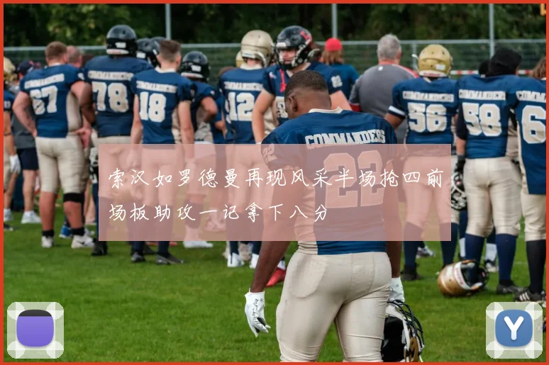 索汉如罗德曼再现风采半场抢四前场板助攻一记拿下八分