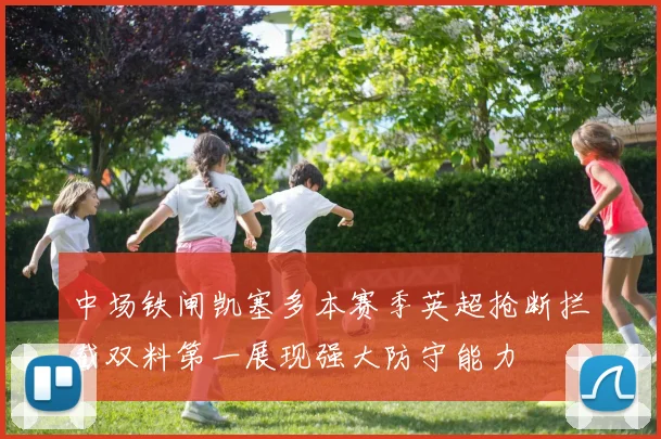 中场铁闸凯塞多本赛季英超抢断拦截双料第一展现强大防守能力