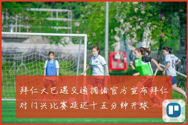 拜仁大巴遇交通拥堵官方宣布拜仁对门兴比赛延迟十五分钟开球