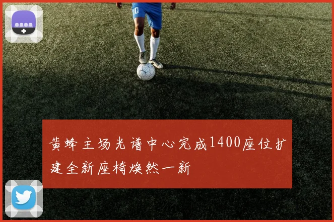 黄蜂主场光谱中心完成1400座位扩建全新座椅焕然一新