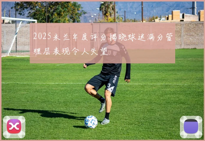 2025米兰年度评分揭晓球迷满分管理层表现令人失望