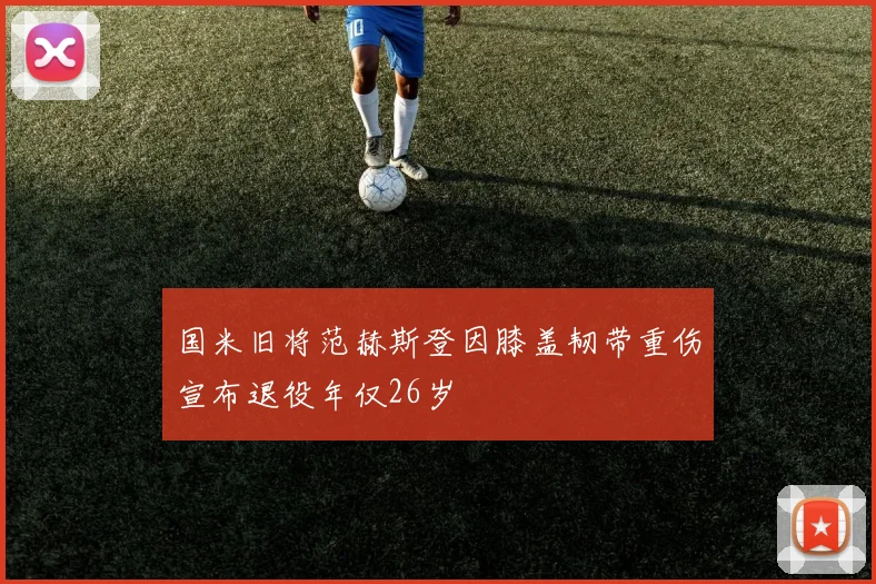 国米旧将范赫斯登因膝盖韧带重伤宣布退役年仅26岁