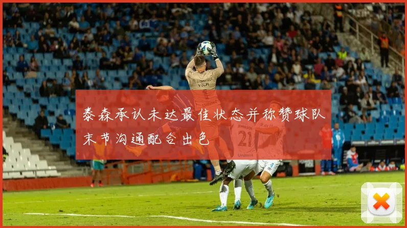 泰森承认未达最佳状态并称赞球队末节沟通配合出色