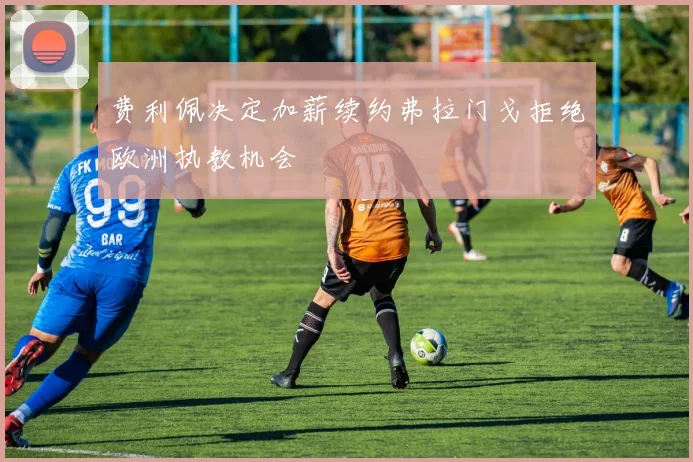 费利佩决定加薪续约弗拉门戈拒绝欧洲执教机会