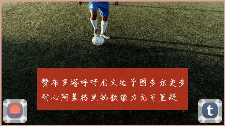 赞布罗塔呼吁尤文给予图多尔更多耐心阿莱格里执教能力无可置疑