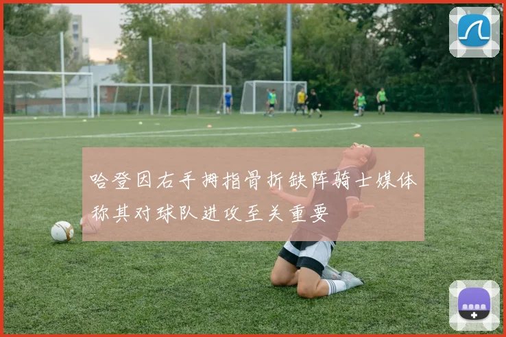 哈登因右手拇指骨折缺阵骑士媒体称其对球队进攻至关重要