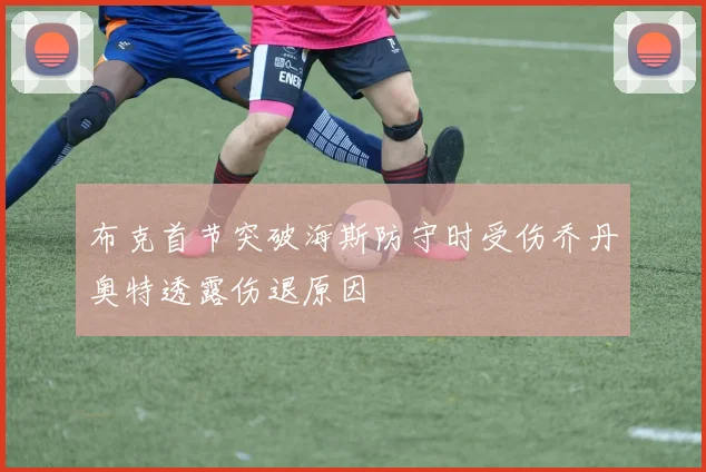 布克首节突破海斯防守时受伤乔丹奥特透露伤退原因